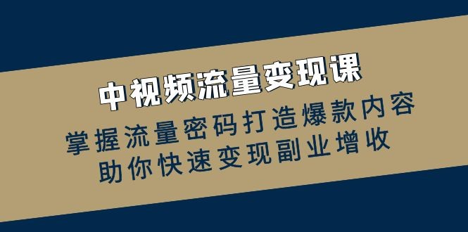 2024年10月最新中视频流量变现课：掌握流量密码打造爆款内容，助你快速变现副业增收